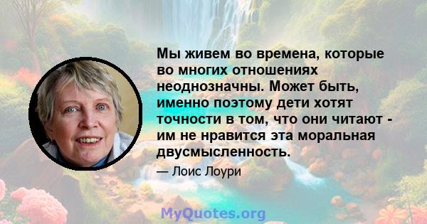 Мы живем во времена, которые во многих отношениях неоднозначны. Может быть, именно поэтому дети хотят точности в том, что они читают - им не нравится эта моральная двусмысленность.