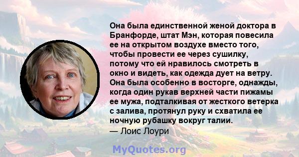 Она была единственной женой доктора в Бранфорде, штат Мэн, которая повесила ее на открытом воздухе вместо того, чтобы провести ее через сушилку, потому что ей нравилось смотреть в окно и видеть, как одежда дует на