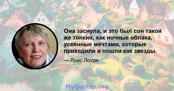 Она заснула, и это был сон такой же тонкий, как ночные облака, усеянные мечтами, которые приходили и пошли как звезды.