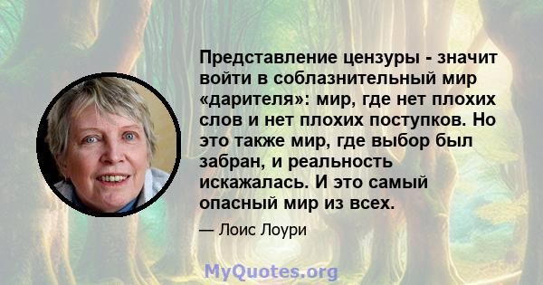 Представление цензуры - значит войти в соблазнительный мир «дарителя»: мир, где нет плохих слов и нет плохих поступков. Но это также мир, где выбор был забран, и реальность искажалась. И это самый опасный мир из всех.