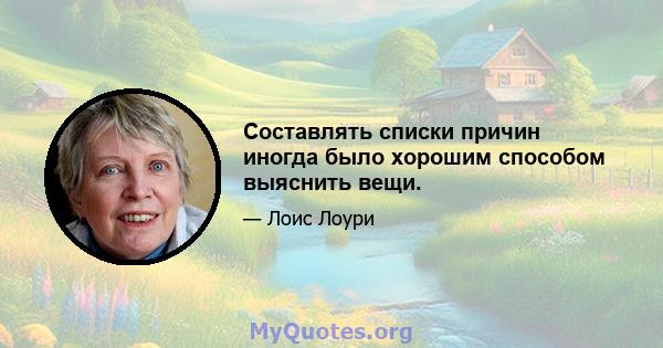 Составлять списки причин иногда было хорошим способом выяснить вещи.