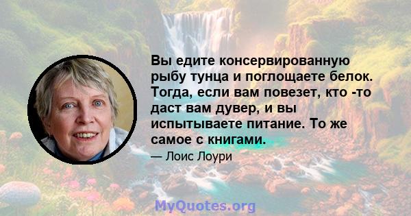 Вы едите консервированную рыбу тунца и поглощаете белок. Тогда, если вам повезет, кто -то даст вам дувер, и вы испытываете питание. То же самое с книгами.