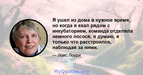 Я ушел из дома в нужное время, но когда я ехал рядом с инкубаторием, команда отделяла немного лосося, я думаю, я только что расстроился, наблюдая за ними.