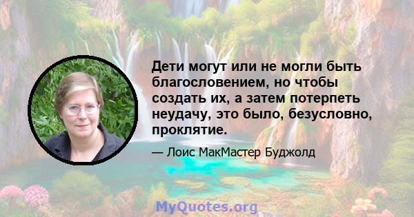 Дети могут или не могли быть благословением, но чтобы создать их, а затем потерпеть неудачу, это было, безусловно, проклятие.