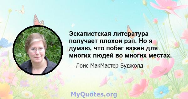 Эскапистская литература получает плохой рэп. Но я думаю, что побег важен для многих людей во многих местах.