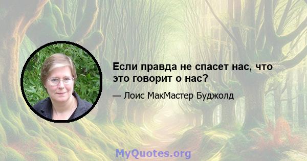 Если правда не спасет нас, что это говорит о нас?