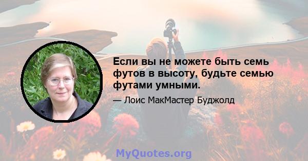 Если вы не можете быть семь футов в высоту, будьте семью футами умными.