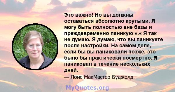 Это важно! Но вы должны оставаться абсолютно крутыми. Я могу быть полностью вне базы и преждевременно паникую ».« Я так не думаю. Я думаю, что вы паникуете после настройки. На самом деле, если бы вы паниковали позже,