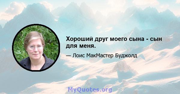 Хороший друг моего сына - сын для меня.