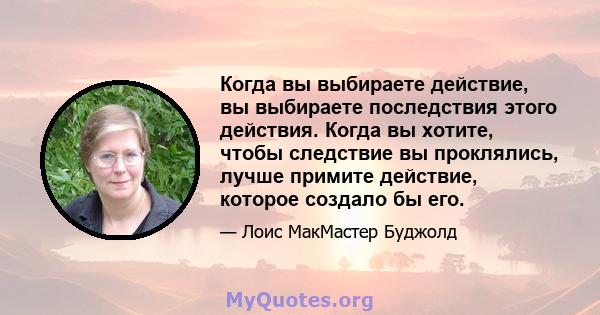 Когда вы выбираете действие, вы выбираете последствия этого действия. Когда вы хотите, чтобы следствие вы проклялись, лучше примите действие, которое создало бы его.