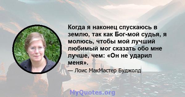 Когда я наконец спускаюсь в землю, так как Бог-мой судья, я молюсь, чтобы мой лучший любимый мог сказать обо мне лучше, чем: «Он не ударил меня».