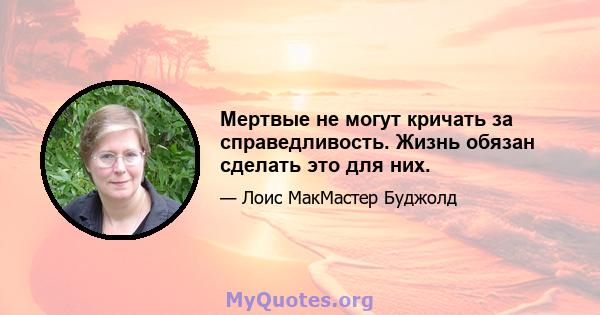 Мертвые не могут кричать за справедливость. Жизнь обязан сделать это для них.