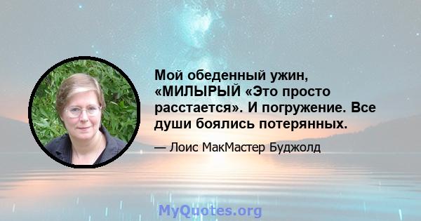 Мой обеденный ужин, «МИЛЫРЫЙ «Это просто расстается». И погружение. Все души боялись потерянных.