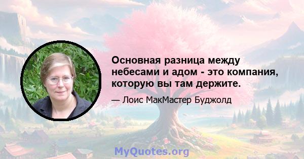 Основная разница между небесами и адом - это компания, которую вы там держите.