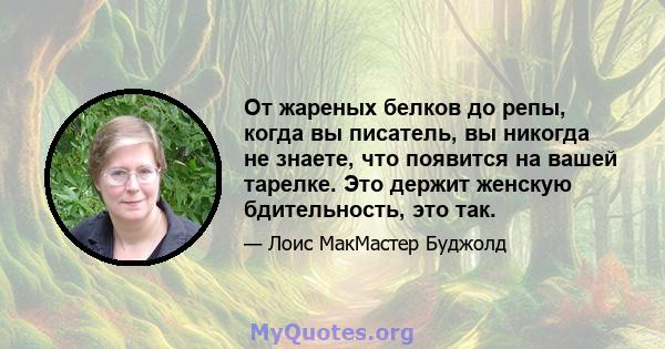 От жареных белков до репы, когда вы писатель, вы никогда не знаете, что появится на вашей тарелке. Это держит женскую бдительность, это так.