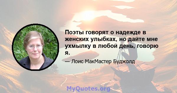 Поэты говорят о надежде в женских улыбках, но дайте мне ухмылку в любой день, говорю я.