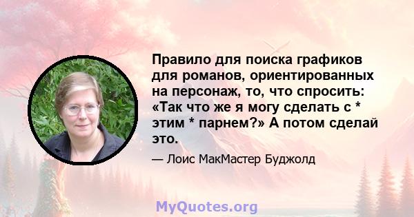 Правило для поиска графиков для романов, ориентированных на персонаж, то, что спросить: «Так что же я могу сделать с * этим * парнем?» А потом сделай это.