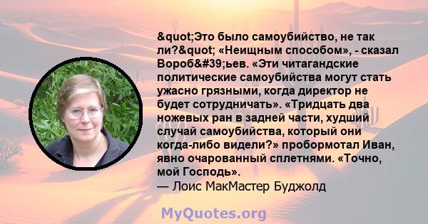 "Это было самоубийство, не так ли?" «Неищным способом», - сказал Вороб'ьев. «Эти читагандские политические самоубийства могут стать ужасно грязными, когда директор не будет сотрудничать». «Тридцать два