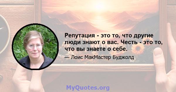 Репутация - это то, что другие люди знают о вас. Честь - это то, что вы знаете о себе.