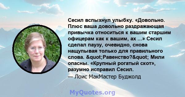 Сесил вспыхнул улыбку. «Довольно. Плюс ваша довольно раздражающая привычка относиться к вашим старшим офицерам как к вашим, ах ...» Сесил сделал паузу, очевидно, снова нащупывая только для правильного слова.