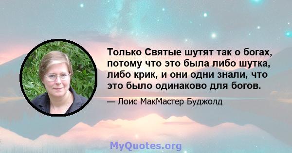 Только Святые шутят так о богах, потому что это была либо шутка, либо крик, и они одни знали, что это было одинаково для богов.