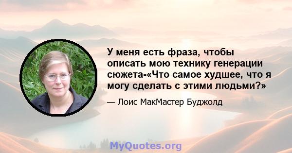 У меня есть фраза, чтобы описать мою технику генерации сюжета-«Что самое худшее, что я могу сделать с этими людьми?»