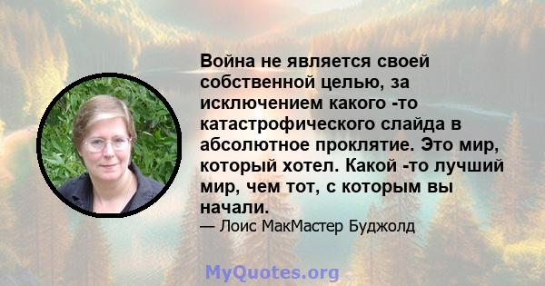 Война не является своей собственной целью, за исключением какого -то катастрофического слайда в абсолютное проклятие. Это мир, который хотел. Какой -то лучший мир, чем тот, с которым вы начали.