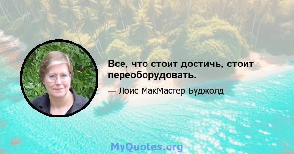 Все, что стоит достичь, стоит переоборудовать.