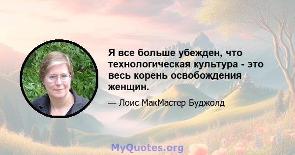 Я все больше убежден, что технологическая культура - это весь корень освобождения женщин.