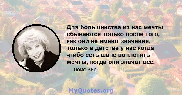 Для большинства из нас мечты сбываются только после того, как они не имеют значения, только в детстве у нас когда -либо есть шанс воплотить мечты, когда они значат все.