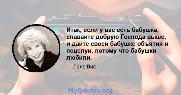 Итак, если у вас есть бабушка, славайте добрую Господа выше, и дайте своей бабушке объятия и поцелуи, потому что бабушки любили.