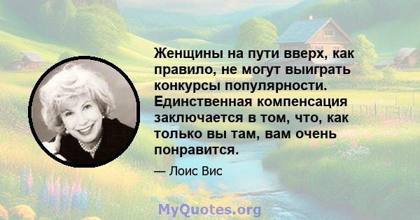 Женщины на пути вверх, как правило, не могут выиграть конкурсы популярности. Единственная компенсация заключается в том, что, как только вы там, вам очень понравится.