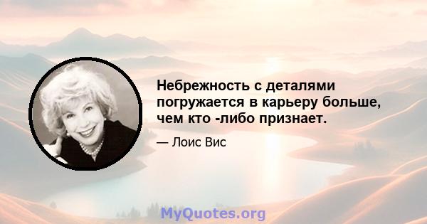 Небрежность с деталями погружается в карьеру больше, чем кто -либо признает.