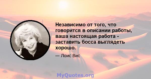 Независимо от того, что говорится в описании работы, ваша настоящая работа - заставить босса выглядеть хорошо.