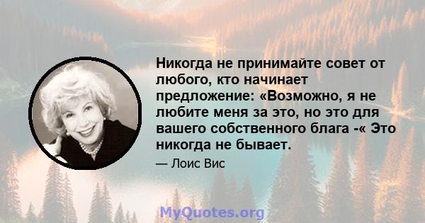 Никогда не принимайте совет от любого, кто начинает предложение: «Возможно, я не любите меня за это, но это для вашего собственного блага -« Это никогда не бывает.