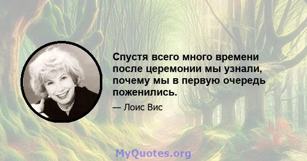 Спустя всего много времени после церемонии мы узнали, почему мы в первую очередь поженились.