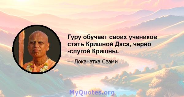 Гуру обучает своих учеников стать Кришной Даса, черно -слугой Кришны.