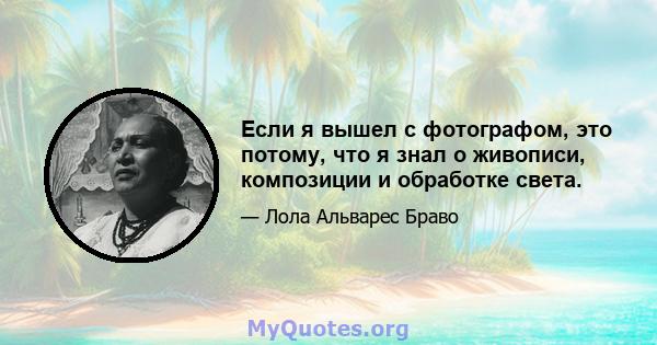 Если я вышел с фотографом, это потому, что я знал о живописи, композиции и обработке света.