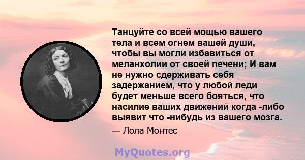 Танцуйте со всей мощью вашего тела и всем огнем вашей души, чтобы вы могли избавиться от меланхолии от своей печени; И вам не нужно сдерживать себя задержанием, что у любой леди будет меньше всего бояться, что насилие