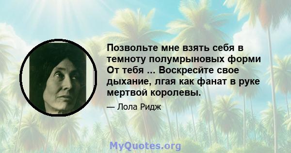 Позвольте мне взять себя в темноту полумрыновых форми От тебя ... Воскресйте свое дыхание, лгая как фанат в руке мертвой королевы.