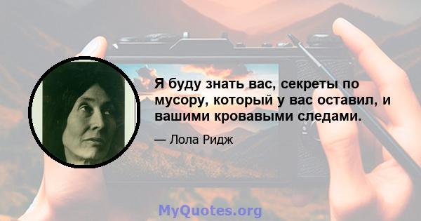 Я буду знать вас, секреты по мусору, который у вас оставил, и вашими кровавыми следами.