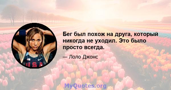 Бег был похож на друга, который никогда не уходил. Это было просто всегда.