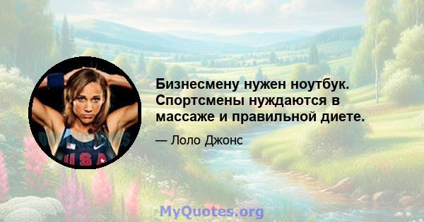 Бизнесмену нужен ноутбук. Спортсмены нуждаются в массаже и правильной диете.