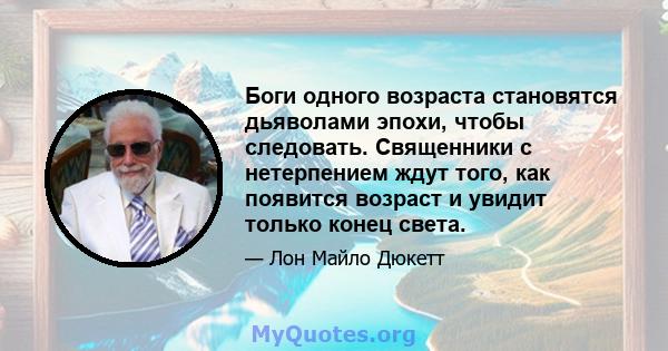 Боги одного возраста становятся дьяволами эпохи, чтобы следовать. Священники с нетерпением ждут того, как появится возраст и увидит только конец света.