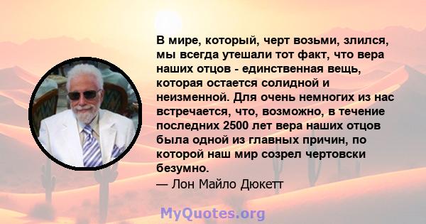 В мире, который, черт возьми, злился, мы всегда утешали тот факт, что вера наших отцов - единственная вещь, которая остается солидной и неизменной. Для очень немногих из нас встречается, что, возможно, в течение