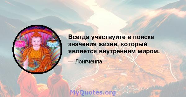 Всегда участвуйте в поиске значения жизни, который является внутренним миром.