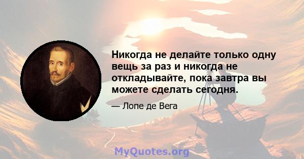 Никогда не делайте только одну вещь за раз и никогда не откладывайте, пока завтра вы можете сделать сегодня.