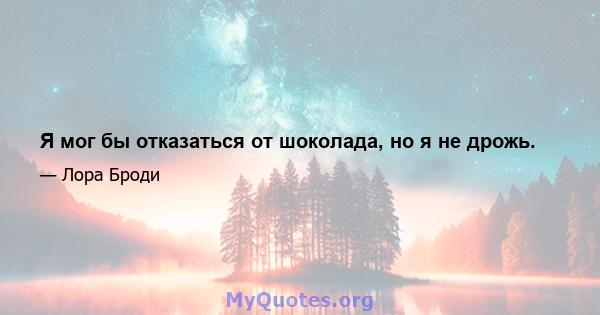 Я мог бы отказаться от шоколада, но я не дрожь.