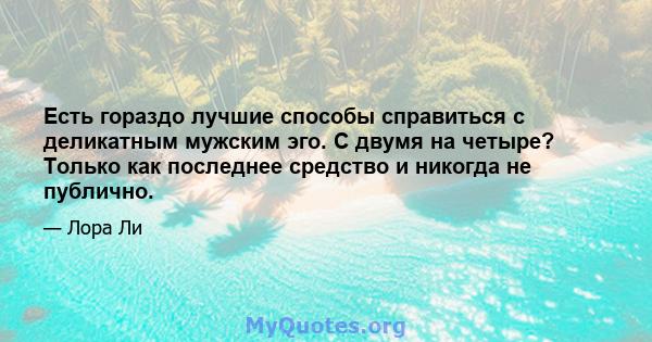 Есть гораздо лучшие способы справиться с деликатным мужским эго. С двумя на четыре? Только как последнее средство и никогда не публично.