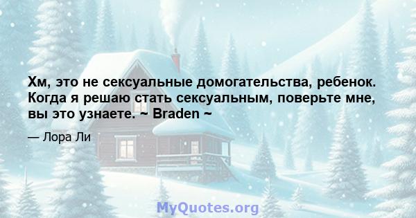 Хм, это не сексуальные домогательства, ребенок. Когда я решаю стать сексуальным, поверьте мне, вы это узнаете. ~ Braden ~